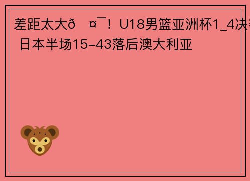 差距太大🤯！U18男篮亚洲杯1_4决赛 日本半场15-43落后澳大利亚